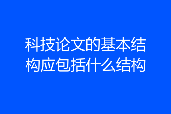 科技论文的基本结构应包括什么结构