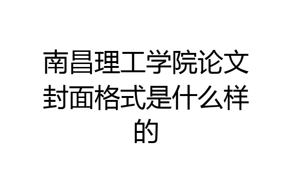 南昌理工学院论文封面格式是什么样的