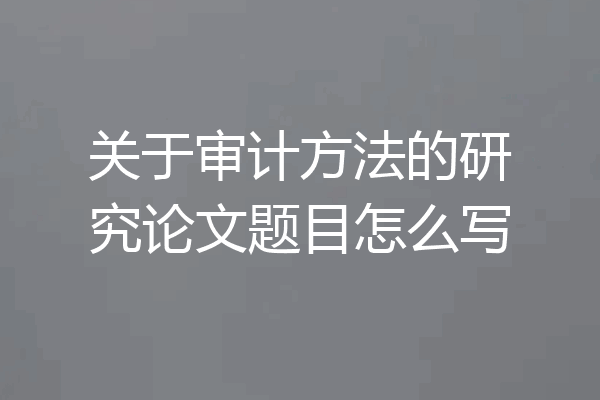关于审计方法的研究论文题目怎么写