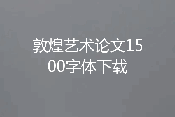 敦煌艺术论文1500字体下载