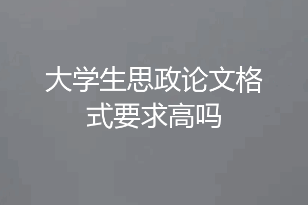 大学生思政论文格式要求高吗