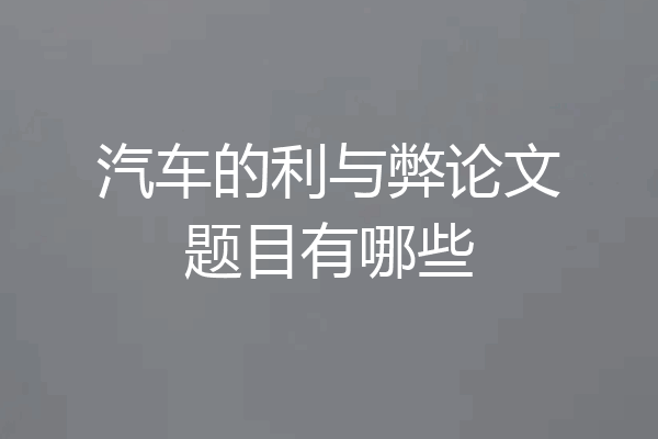 汽车的利与弊论文题目有哪些