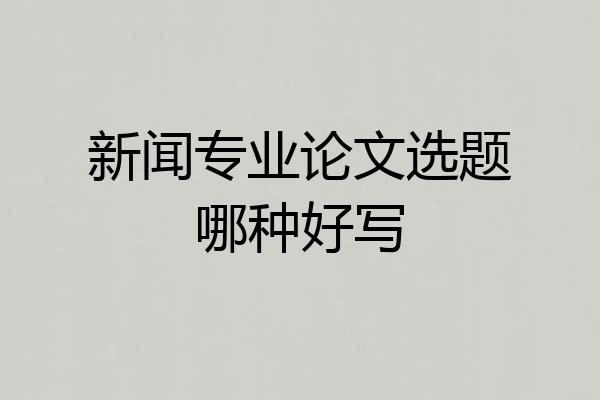 新闻专业论文选题哪种好写