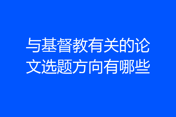 与基督教有关的论文选题方向有哪些