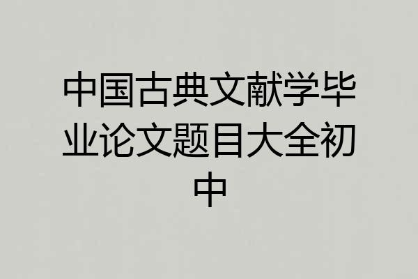 中国古典文献学毕业论文题目大全初中