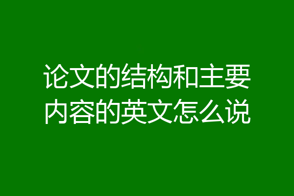 论文的结构和主要内容的英文怎么说