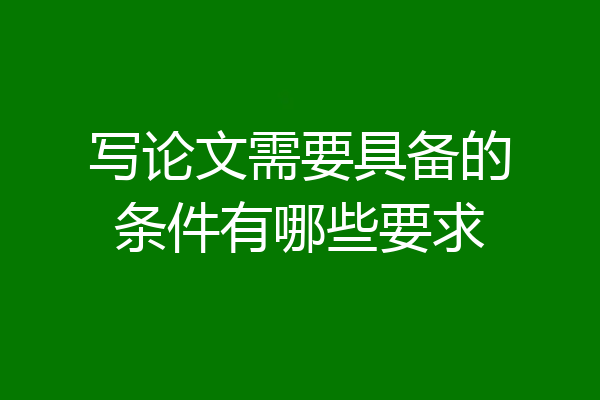 写论文需要具备的条件有哪些要求