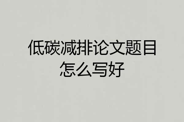 低碳减排论文题目怎么写好