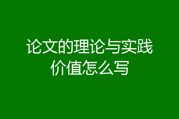 论文的理论与实践价值怎么写