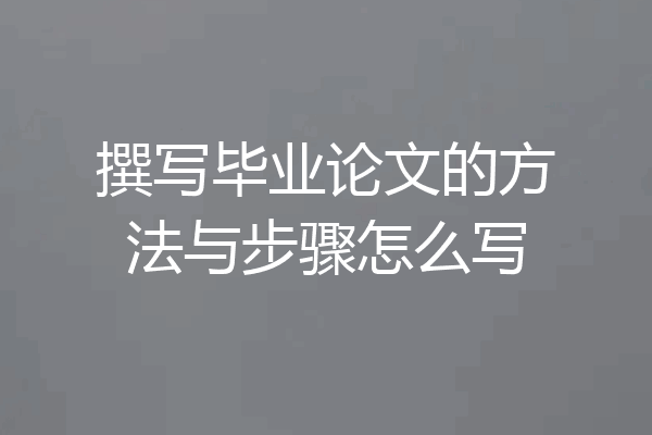 撰写毕业论文的方法与步骤怎么写