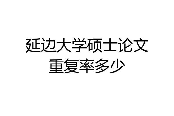 延边大学硕士论文重复率多少