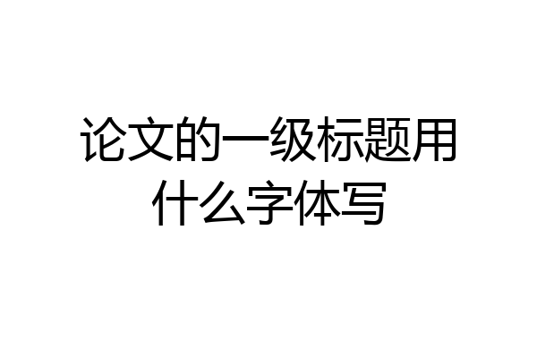 论文的一级标题用什么字体写