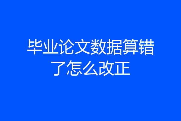 毕业论文数据算错了怎么改正