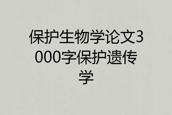 保护生物学论文3000字保护遗传学