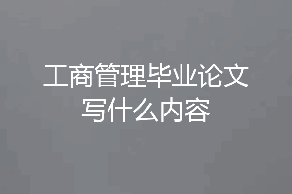 工商管理毕业论文写什么内容