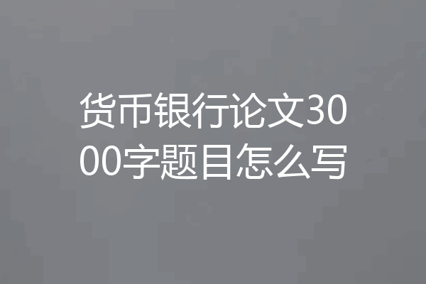 货币银行论文3000字题目怎么写