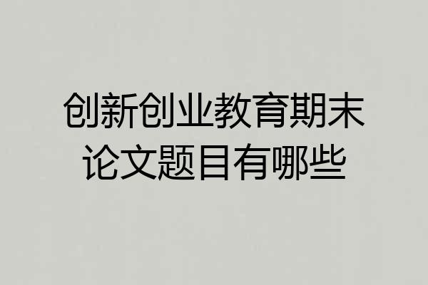 创新创业教育期末论文题目有哪些