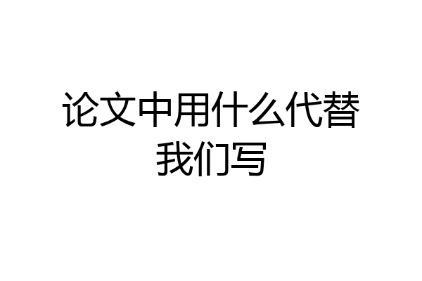 论文中用什么代替我们写