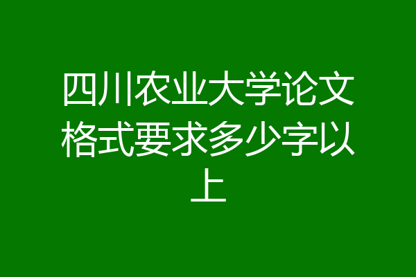 四川农业大学论文格式要求多少字以上