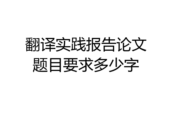翻译实践报告论文题目要求多少字