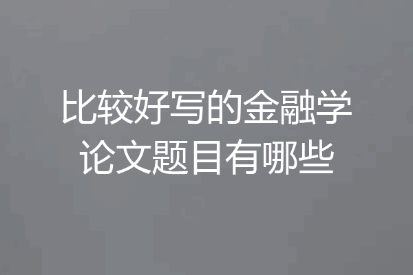 比较好写的金融学论文题目有哪些