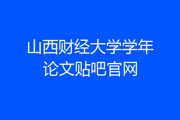 山西财经大学学年论文贴吧官网