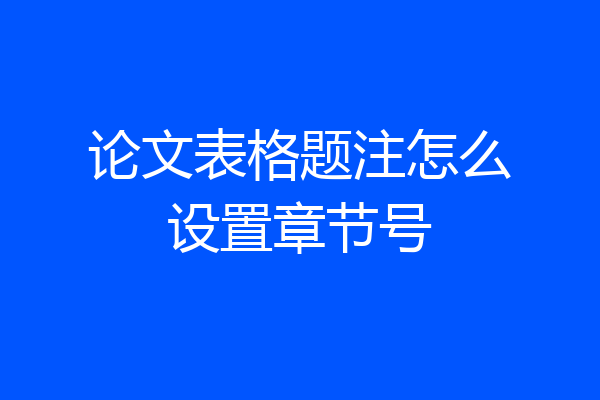 论文表格题注怎么设置章节号