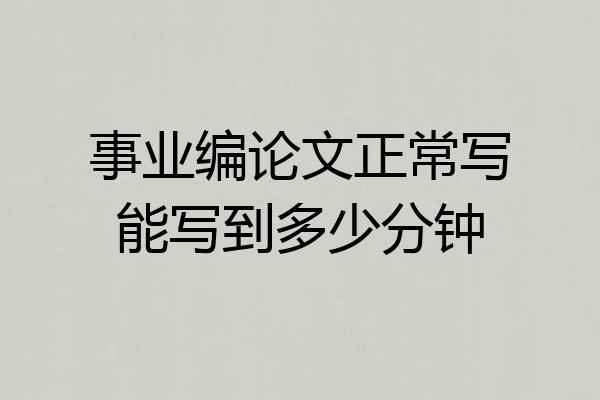 事业编论文正常写能写到多少分钟