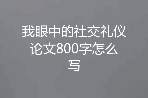 我眼中的社交礼仪论文800字怎么写