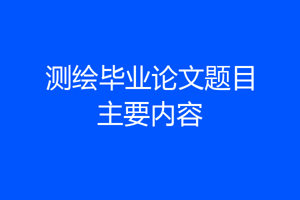 测绘毕业论文题目主要内容