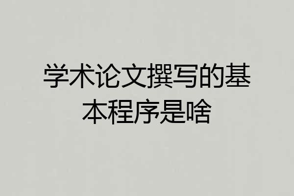 学术论文撰写的基本程序是啥