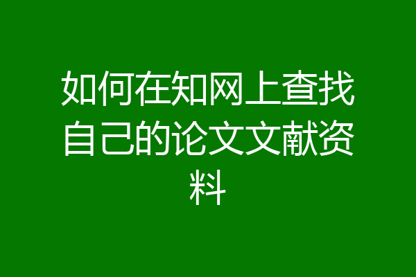 如何在知网上查找自己的论文文献资料