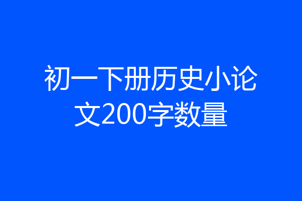 初一下册历史小论文200字数量