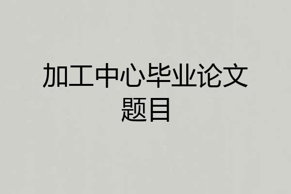 加工中心毕业论文题目