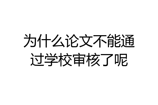 为什么论文不能通过学校审核了呢