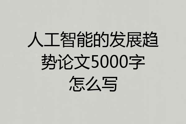 人工智能的发展趋势论文5000字怎么写