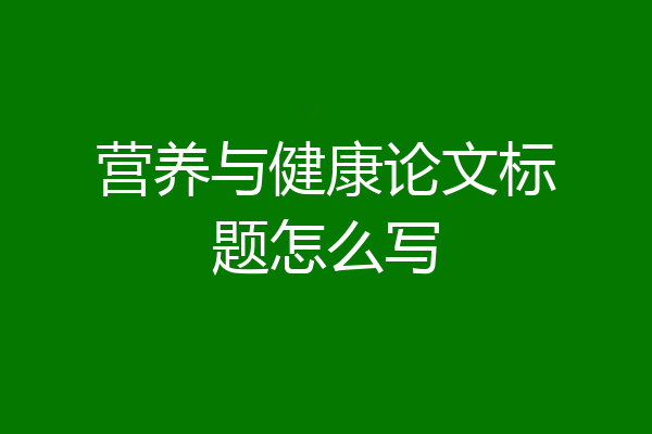 营养与健康论文标题怎么写