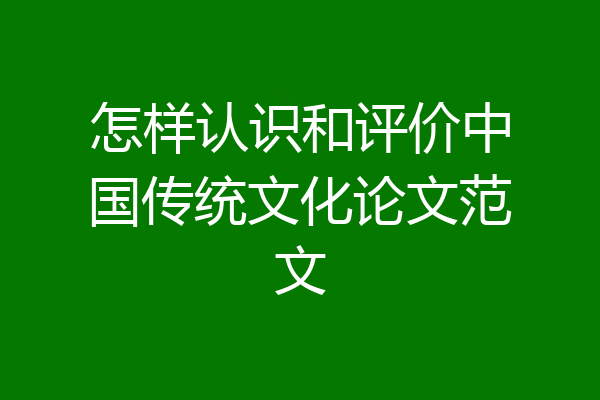 怎样认识和评价中国传统文化论文范文