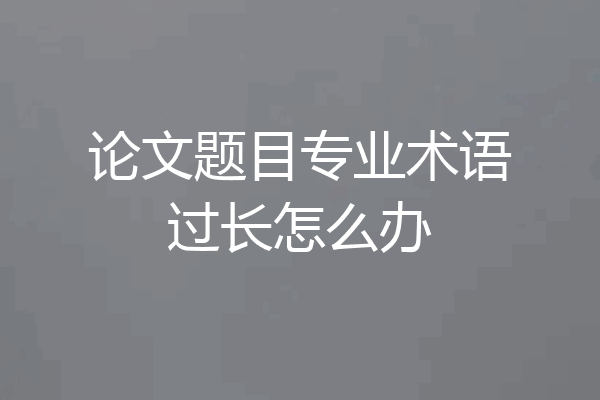 论文题目专业术语过长怎么办