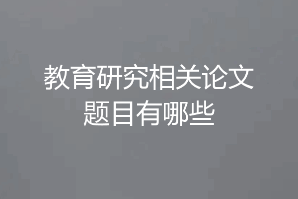 教育研究相关论文题目有哪些