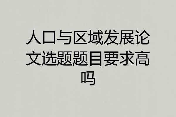 人口与区域发展论文选题题目要求高吗