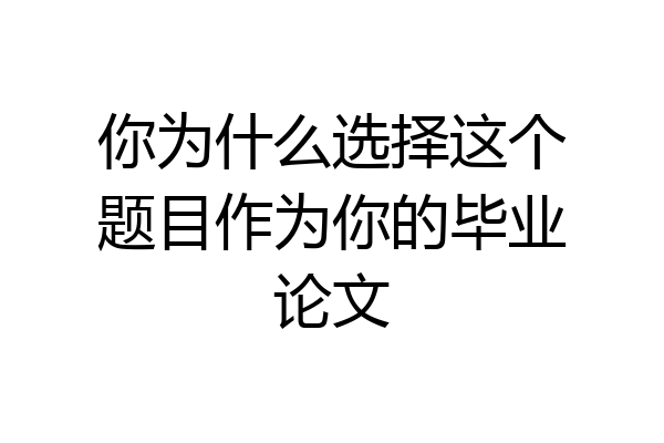 你为什么选择这个题目作为你的毕业论文