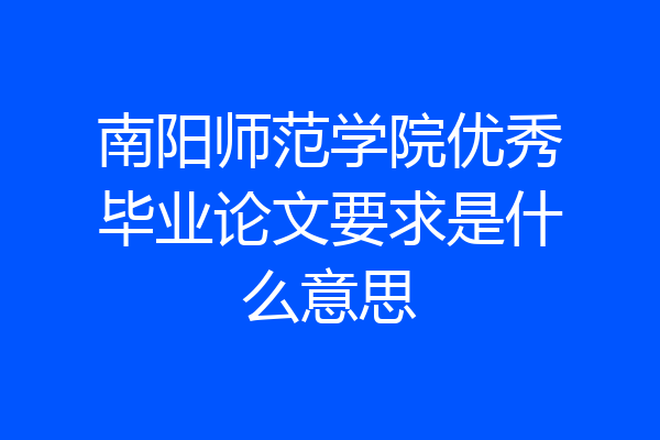 南阳师范学院优秀毕业论文要求是什么意思