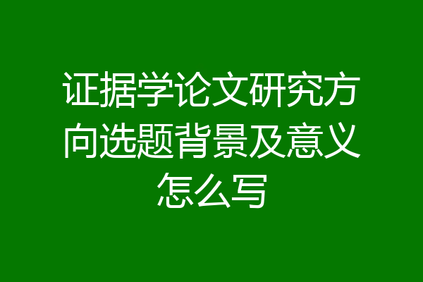 证据学论文研究方向选题背景及意义怎么写