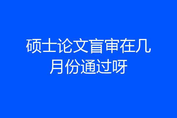 硕士论文盲审在几月份通过呀