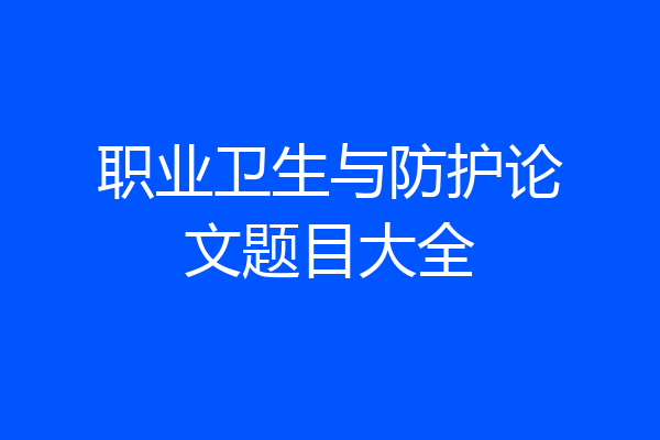 职业卫生与防护论文题目大全