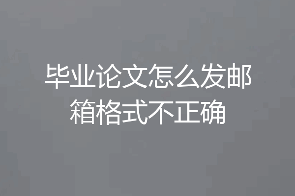 毕业论文怎么发邮箱格式不正确