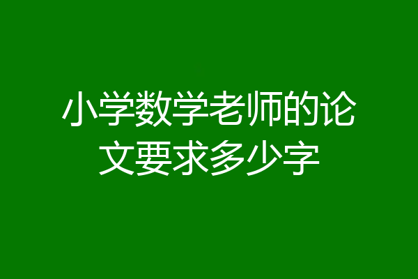 小学数学老师的论文要求多少字
