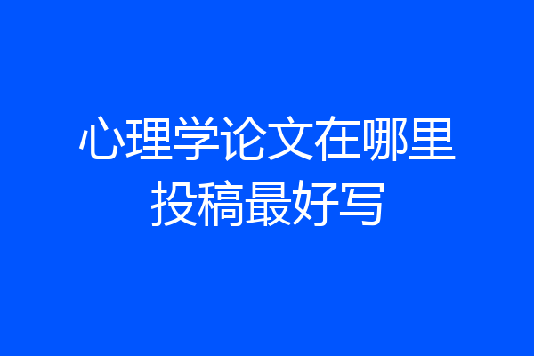 心理学论文在哪里投稿最好写