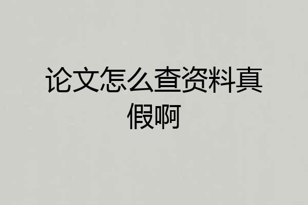 论文怎么查资料真假啊